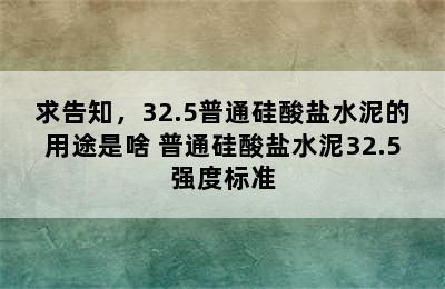 求告知，32.5普通硅酸盐水泥的用途是啥 普通硅酸盐水泥32.5强度标准